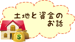 土地と資金のお話